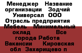 Менеджер › Название организации ­ Зодчий - Универсал, ООО › Отрасль предприятия ­ Мебель › Минимальный оклад ­ 15 000 - Все города Работа » Вакансии   . Кировская обл.,Захарищево п.